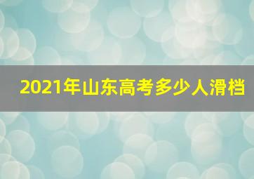 2021年山东高考多少人滑档