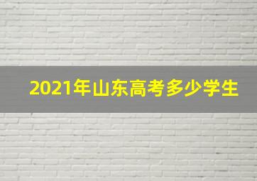 2021年山东高考多少学生