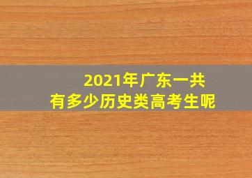 2021年广东一共有多少历史类高考生呢