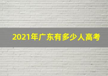 2021年广东有多少人高考