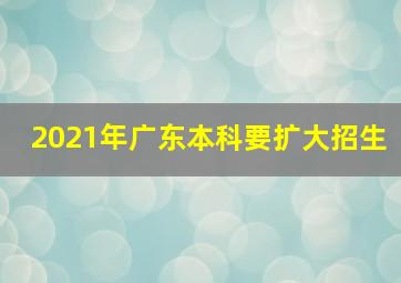 2021年广东本科要扩大招生