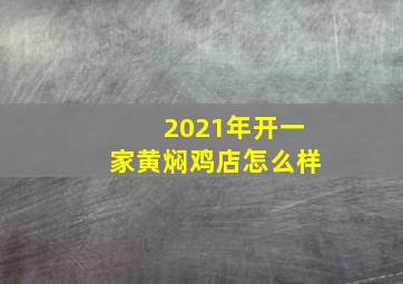 2021年开一家黄焖鸡店怎么样