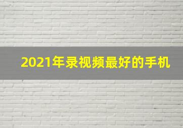 2021年录视频最好的手机