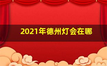 2021年德州灯会在哪