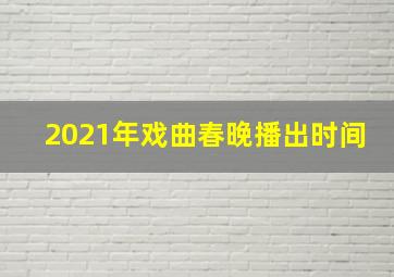 2021年戏曲春晚播出时间