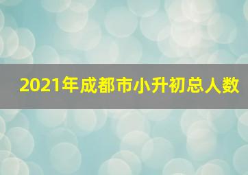 2021年成都市小升初总人数