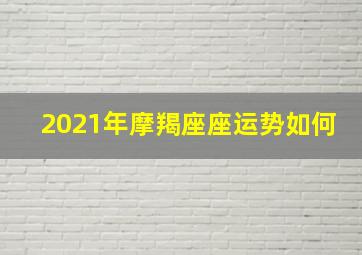 2021年摩羯座座运势如何