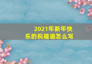 2021年新年快乐的祝福语怎么写