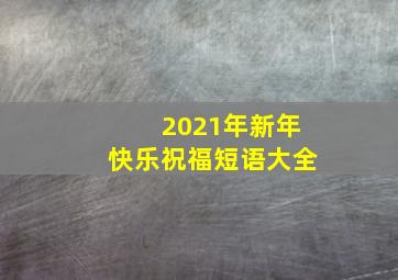 2021年新年快乐祝福短语大全