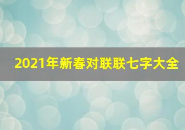 2021年新春对联联七字大全