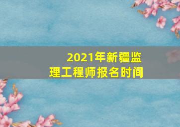 2021年新疆监理工程师报名时间