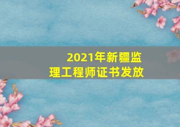 2021年新疆监理工程师证书发放