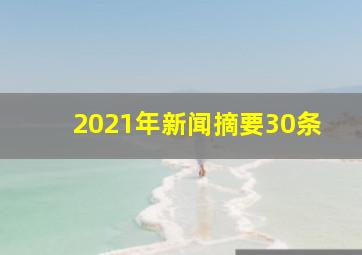 2021年新闻摘要30条