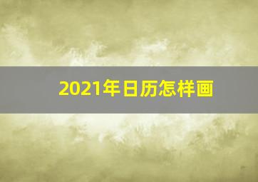 2021年日历怎样画