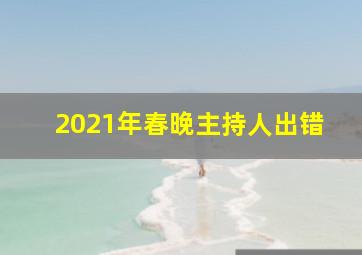 2021年春晚主持人出错