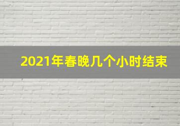 2021年春晚几个小时结束