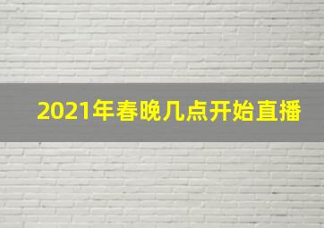 2021年春晚几点开始直播