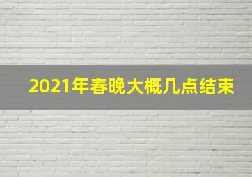 2021年春晚大概几点结束