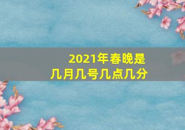 2021年春晚是几月几号几点几分