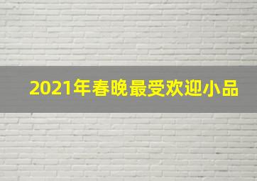 2021年春晚最受欢迎小品