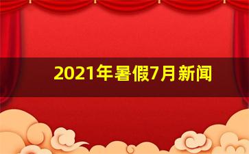 2021年暑假7月新闻