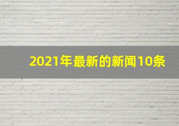 2021年最新的新闻10条