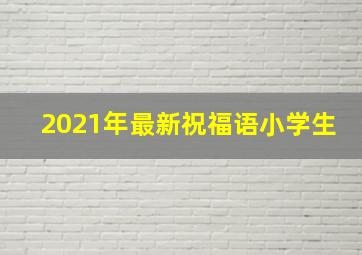 2021年最新祝福语小学生