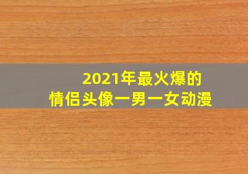 2021年最火爆的情侣头像一男一女动漫