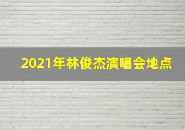 2021年林俊杰演唱会地点