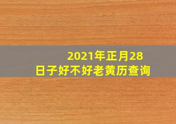 2021年正月28日子好不好老黄历查询