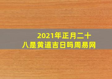 2021年正月二十八是黄道吉日吗周易网