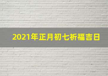 2021年正月初七祈福吉日