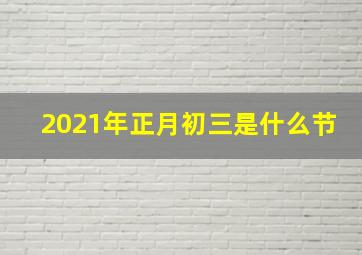 2021年正月初三是什么节