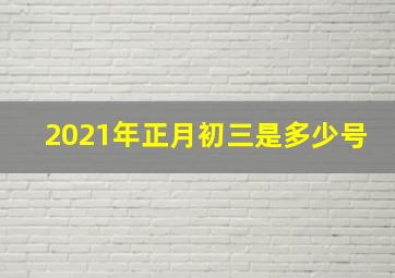 2021年正月初三是多少号