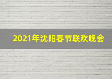 2021年沈阳春节联欢晚会