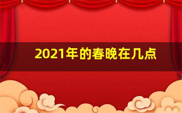 2021年的春晚在几点