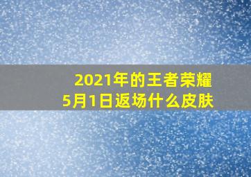 2021年的王者荣耀5月1日返场什么皮肤