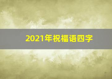 2021年祝福语四字