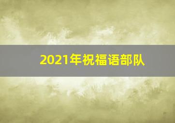 2021年祝福语部队