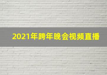 2021年跨年晚会视频直播