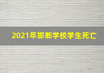 2021年邯郸学校学生死亡