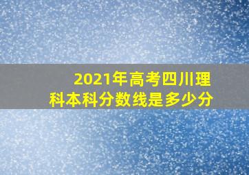 2021年高考四川理科本科分数线是多少分