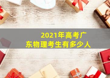 2021年高考广东物理考生有多少人