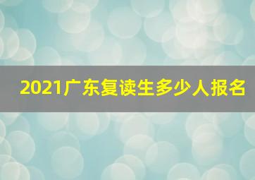 2021广东复读生多少人报名