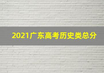 2021广东高考历史类总分