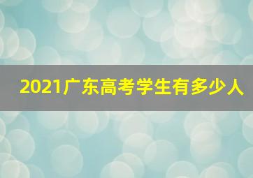 2021广东高考学生有多少人