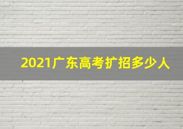 2021广东高考扩招多少人