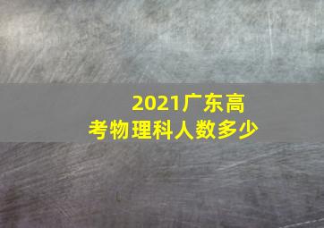 2021广东高考物理科人数多少