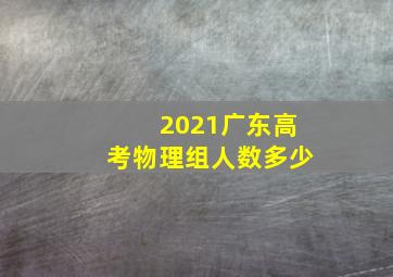 2021广东高考物理组人数多少