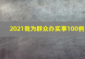 2021我为群众办实事100例